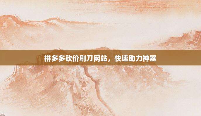 拼多多砍价刷刀网站，快速助力神器