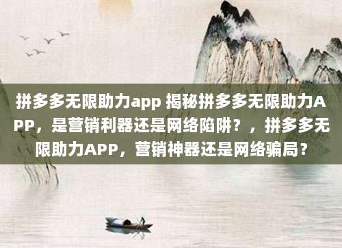 拼多多无限助力app 揭秘拼多多无限助力APP，是营销利器还是网络陷阱？，拼多多无限助力APP，营销神器还是网络骗局？