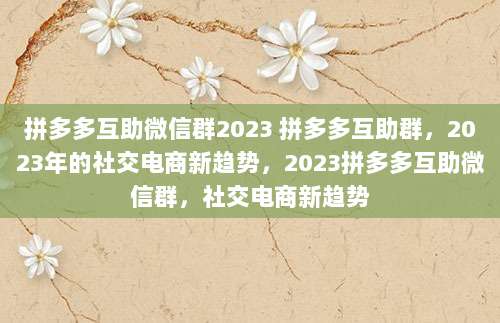 拼多多互助微信群2023 拼多多互助群，2023年的社交电商新趋势，2023拼多多互助微信群，社交电商新趋势