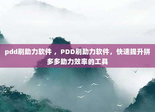 pdd刷助力软件 ，PDD刷助力软件，快速提升拼多多助力效率的工具