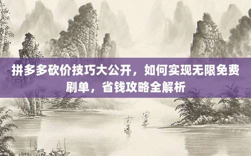 拼多多砍价技巧大公开，如何实现无限免费刷单，省钱攻略全解析