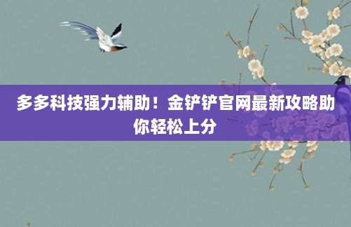 多多科技强力辅助！金铲铲官网最新攻略助你轻松上分