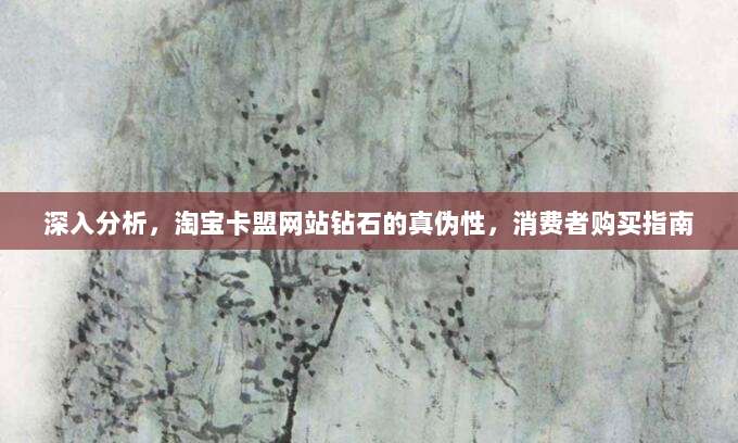 深入分析，淘宝卡盟网站钻石的真伪性，消费者购买指南