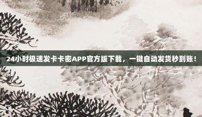 24小时极速发卡卡密APP官方版下载，一键自动发货秒到账！