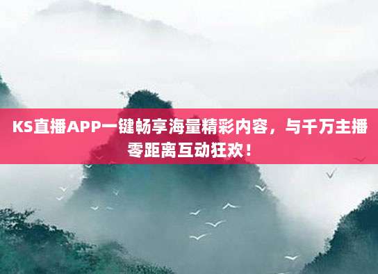 KS直播APP一键畅享海量精彩内容，与千万主播零距离互动狂欢！