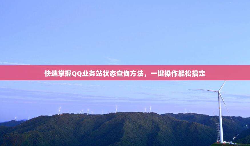 快速掌握QQ业务站状态查询方法，一键操作轻松搞定