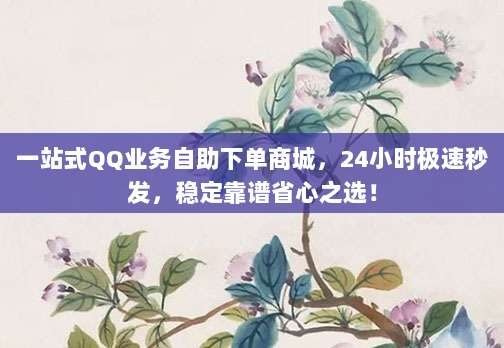 一站式QQ业务自助下单商城，24小时极速秒发，稳定靠谱省心之选！