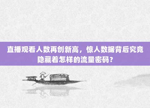 直播观看人数再创新高，惊人数据背后究竟隐藏着怎样的流量密码？