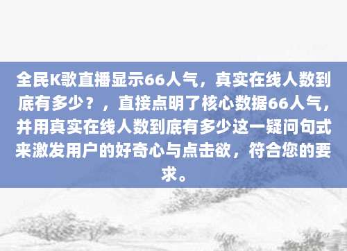 全民K歌直播显示66人气，真实在线人数到底有多少？，直接点明了核心数据66人气，并用真实在线人数到底有多少这一疑问句式来激发用户的好奇心与点击欲，符合您的要求。